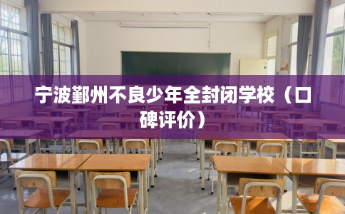 宁波鄞州不良少年全封闭学校（口碑评价）