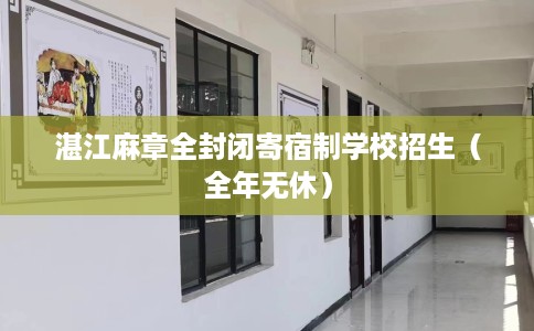 湛江麻章全封闭寄宿制学校招生（全年无休）