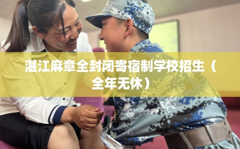 湛江麻章全封闭寄宿制学校招生（全年无休）