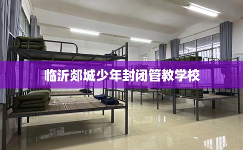 临沂郯城少年封闭管教学校