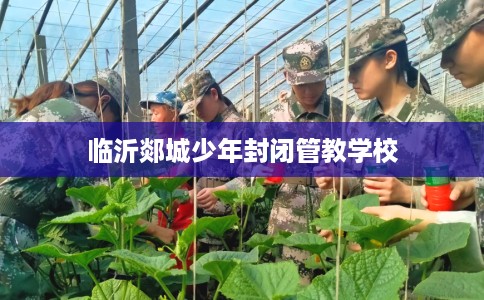 临沂郯城少年封闭管教学校