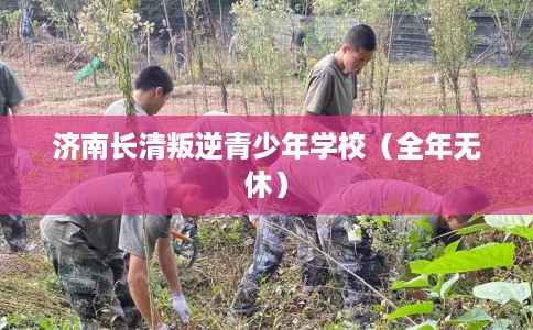 济南长清叛逆青少年学校(全年无休) 济南长清叛逆青少年学校(全年无休)