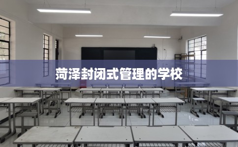 菏泽封闭式管理的学校 菏泽封闭式管理的学校