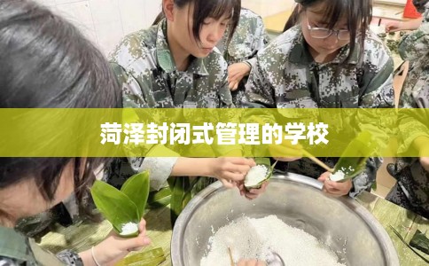 菏泽封闭式管理的学校 菏泽封闭式管理的学校