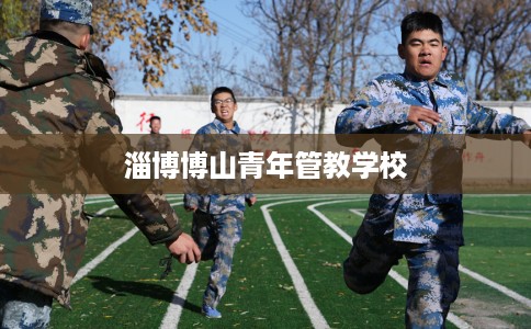 淄博博山青年管教学校 淄博博山青年管教学校