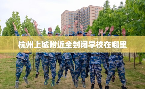 杭州上城附近全封闭学校在哪里