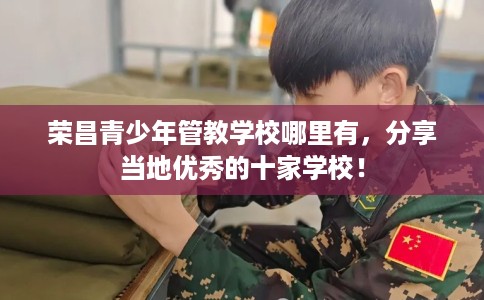 荣昌青少年管教学校哪里有，分享当地优秀的十家学校！