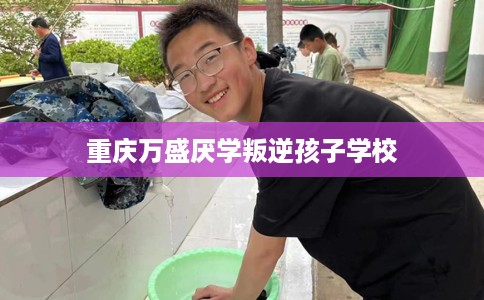重庆万盛厌学叛逆孩子学校