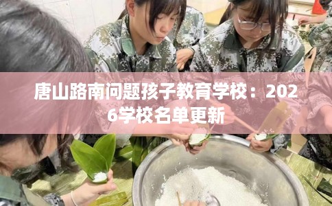 唐山路南问题孩子教育学校:2026学校名单更新 唐山路南问题孩子教育学校:2026学校名单更新