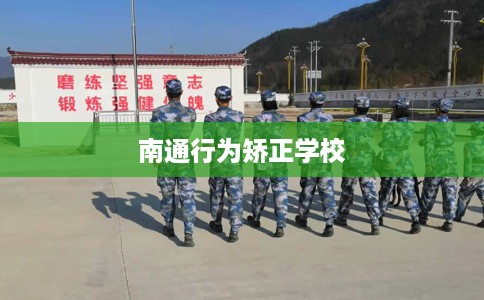 南通行为矫正学校 南通行为矫正学校