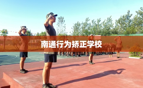 南通行为矫正学校 南通行为矫正学校