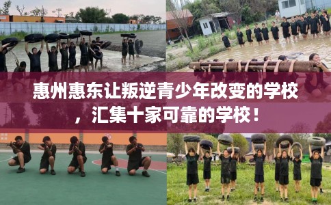 惠州惠东让叛逆青少年改变的学校，汇集十家可靠的学校！