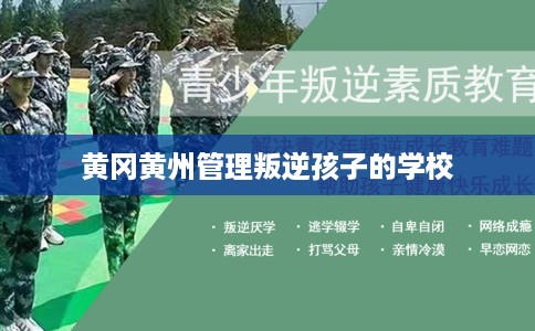 黄冈黄州管理叛逆孩子的学校