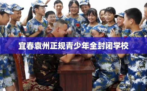 宜春袁州正规青少年全封闭学校 宜春袁州正规青少年全封闭学校