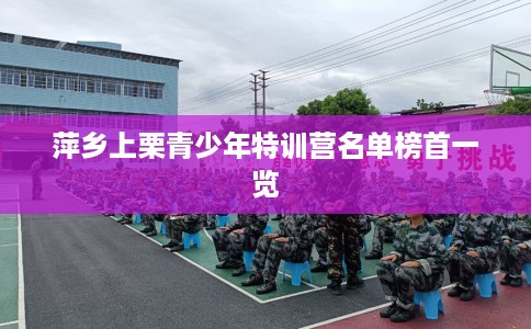 萍乡上栗青少年特训营名单榜首一览 萍乡上栗青少年特训营名单榜首一览