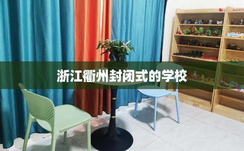 浙江衢州封闭式的学校 浙江衢州封闭式的学校