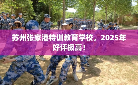 苏州张家港特训教育学校，2025年好评极高！