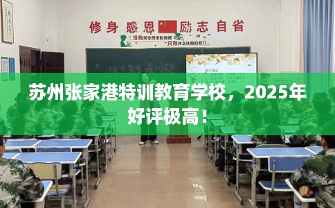 苏州张家港特训教育学校，2025年好评极高！