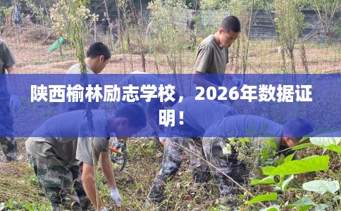 陕西榆林励志学校,2026年数据证明! 陕西榆林励志学校,2026年数据证明!