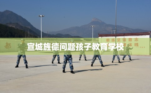 宣城旌德问题孩子教育学校 宣城旌德问题孩子教育学校