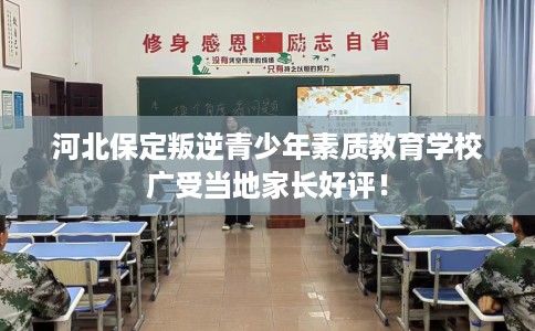 河北保定叛逆青少年素质教育学校广受当地家长好评! 河北保定叛逆青少年素质教育学校广受当地家长好评!