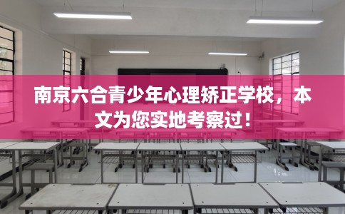 南京六合青少年心理矫正学校,本文为您实地考察过! 南京六合青少年心理矫正学校,本文为您实地考察过!