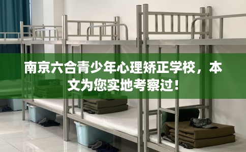 南京六合青少年心理矫正学校,本文为您实地考察过! 南京六合青少年心理矫正学校,本文为您实地考察过!