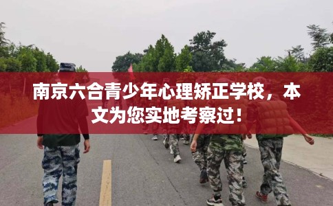 南京六合青少年心理矫正学校,本文为您实地考察过! 南京六合青少年心理矫正学校,本文为您实地考察过!