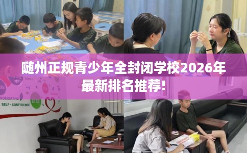 随州正规青少年全封闭学校2026年最新排名推荐! 随州正规青少年全封闭学校2026年最新排名推荐!