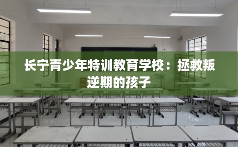 长宁青少年特训教育学校:拯救叛逆期的孩子 长宁青少年特训教育学校:拯救叛逆期的孩子