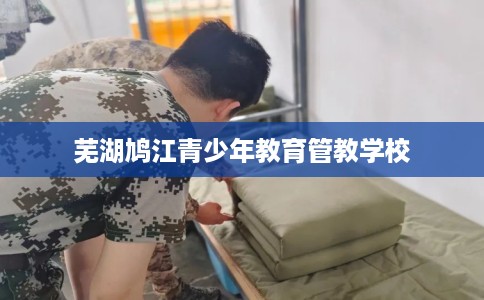 芜湖鸠江青少年教育管教学校