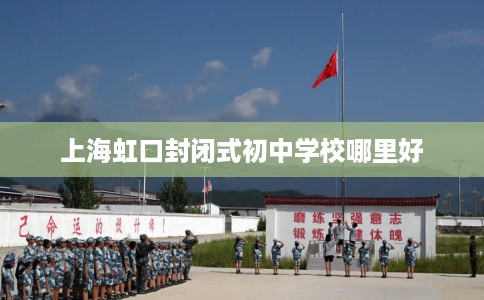 上海虹口封闭式初中学校哪里好