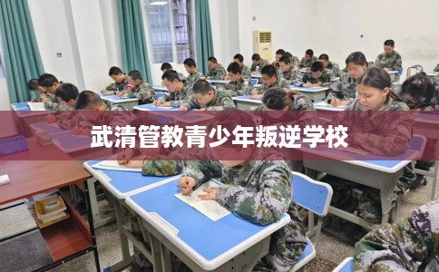 武清管教青少年叛逆学校
