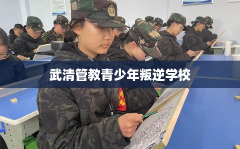 武清管教青少年叛逆学校