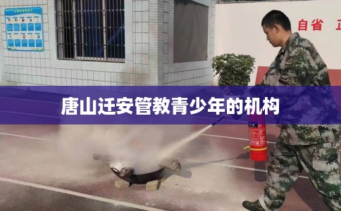 唐山迁安管教青少年的机构