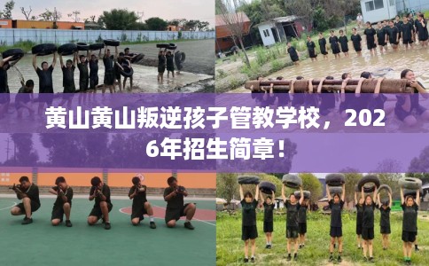 黄山黄山叛逆孩子管教学校，2026年招生简章！