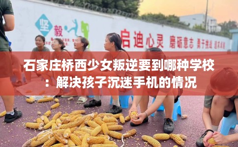 石家庄桥西少女叛逆要到哪种学校:解决孩子沉迷手机的情况 石家庄桥西少女叛逆要到哪种学校:解决孩子沉迷手机的情况