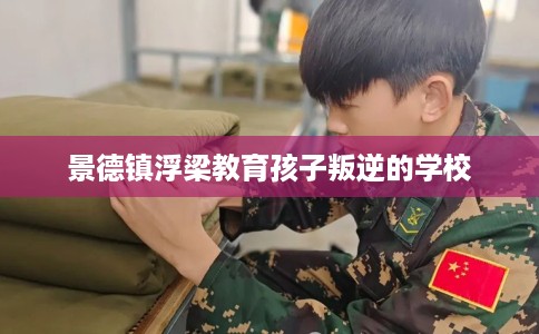 景德镇浮梁教育孩子叛逆的学校