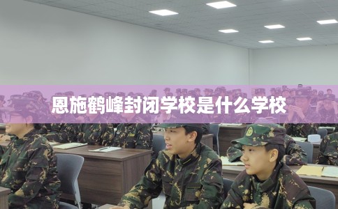 恩施鹤峰封闭学校是什么学校