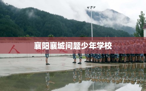 襄阳襄城问题少年学校 襄阳襄城问题少年学校