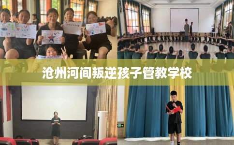 沧州河间叛逆孩子管教学校 沧州河间叛逆孩子管教学校