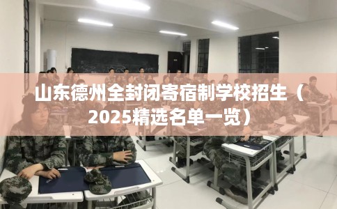 山东德州全封闭寄宿制学校招生（2025精选名单一览）