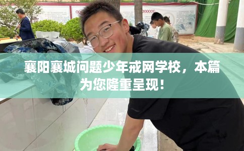 襄阳襄城问题少年戒网学校，本篇为您隆重呈现！