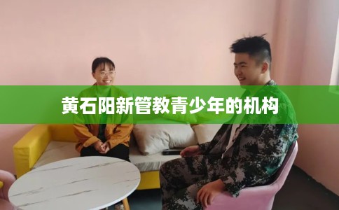 黄石阳新管教青少年的机构