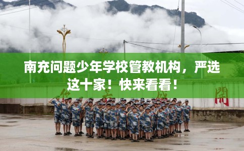 南充问题少年学校管教机构，严选这十家！快来看看！
