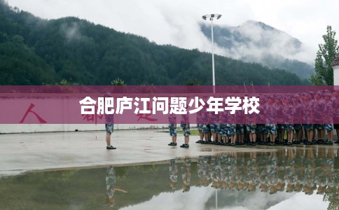 合肥庐江问题少年学校