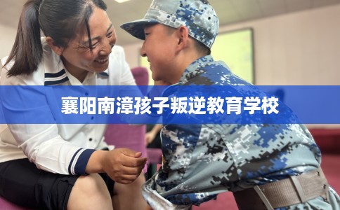 襄阳南漳孩子叛逆教育学校