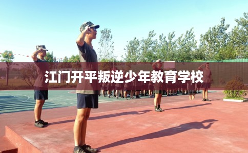 江门开平叛逆少年教育学校