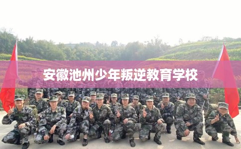 安徽池州少年叛逆教育学校