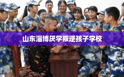 山东淄博厌学叛逆孩子学校
